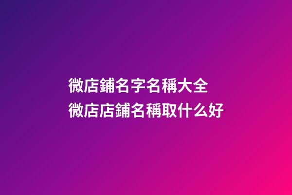 微店鋪名字名稱大全 微店店鋪名稱取什么好-第1張-店鋪起名-玄機(jī)派